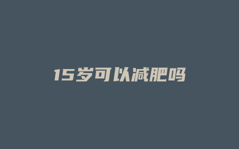 15岁可以减肥吗