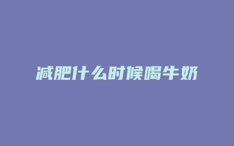 减肥什么时候喝牛奶