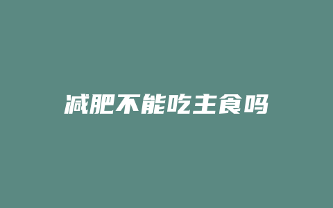 减肥不能吃主食吗