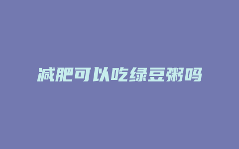 减肥可以吃绿豆粥吗