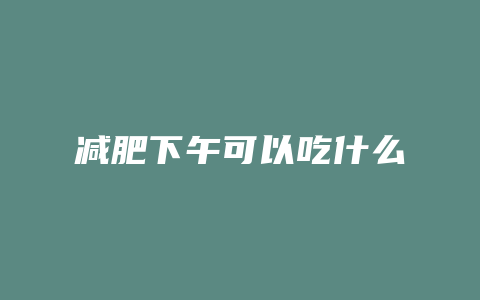减肥下午可以吃什么