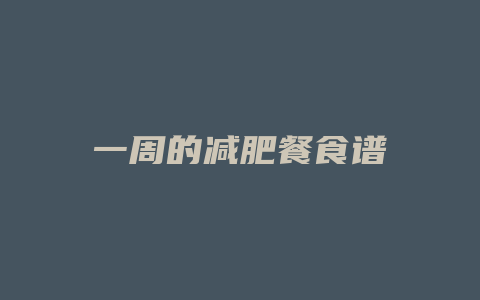 一周的减肥餐食谱