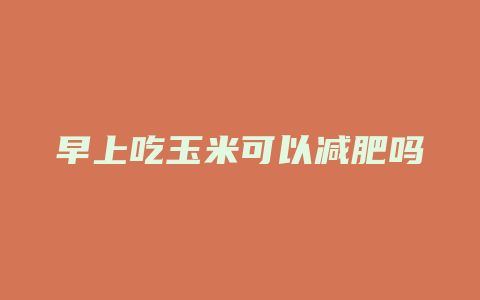 早上吃玉米可以减肥吗