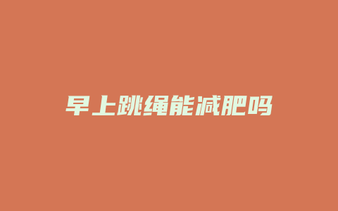 早上跳绳能减肥吗