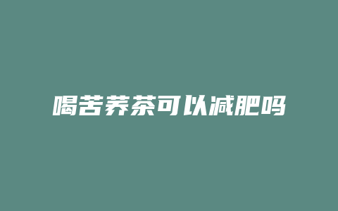 喝苦荞茶可以减肥吗