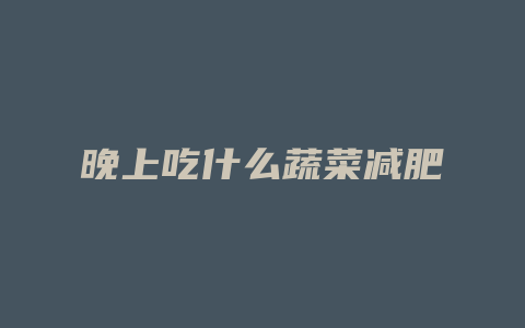 晚上吃什么蔬菜减肥