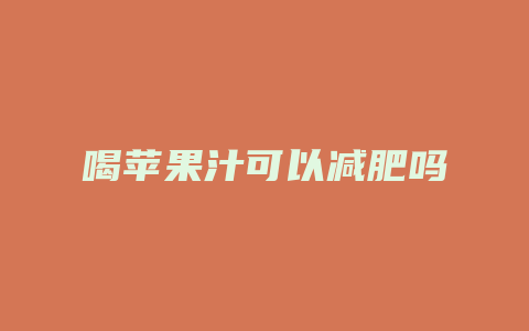喝苹果汁可以减肥吗