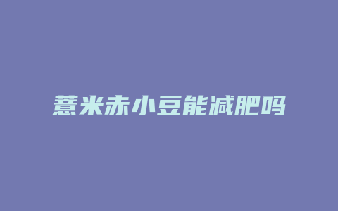 薏米赤小豆能减肥吗