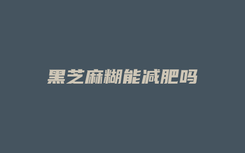 黑芝麻糊能减肥吗