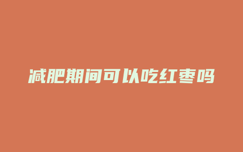 减肥期间可以吃红枣吗
