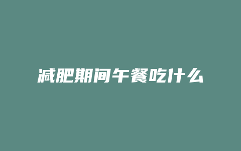 减肥期间午餐吃什么