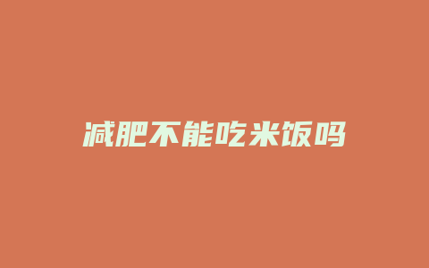 减肥不能吃米饭吗