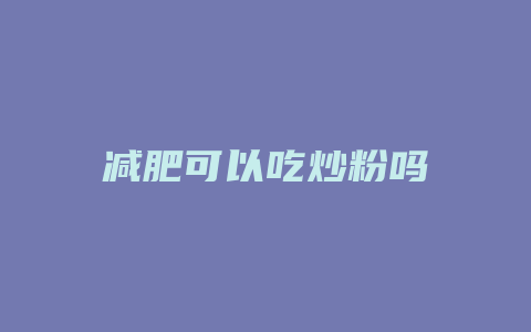 减肥可以吃炒粉吗