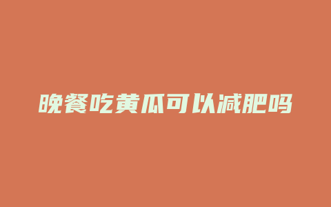 晚餐吃黄瓜可以减肥吗