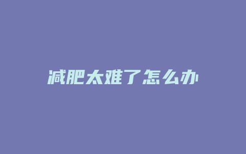 减肥太难了怎么办
