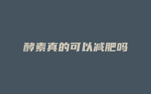 酵素真的可以减肥吗