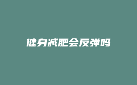 健身减肥会反弹吗