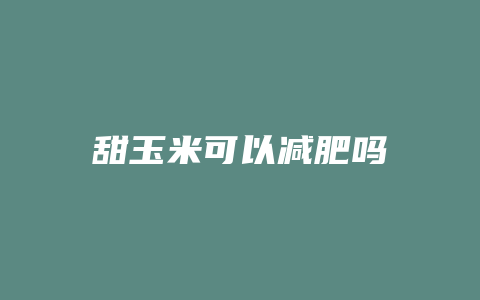 甜玉米可以减肥吗