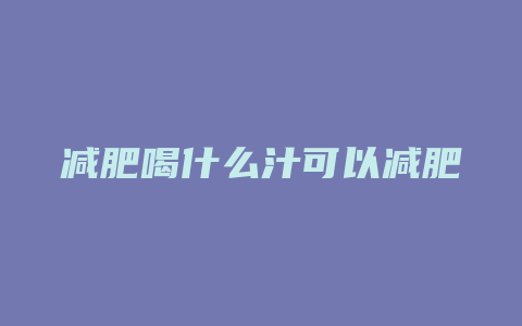 减肥喝什么汁可以减肥