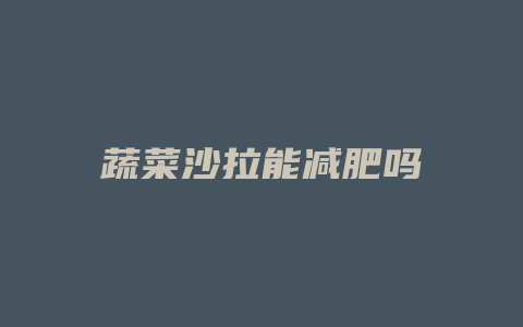 蔬菜沙拉能减肥吗