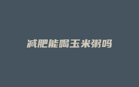 减肥能喝玉米粥吗