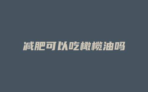 减肥可以吃橄榄油吗
