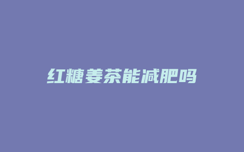 红糖姜茶能减肥吗
