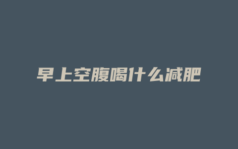 早上空腹喝什么减肥