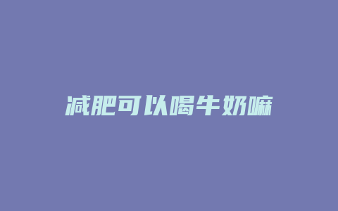 减肥可以喝牛奶嘛