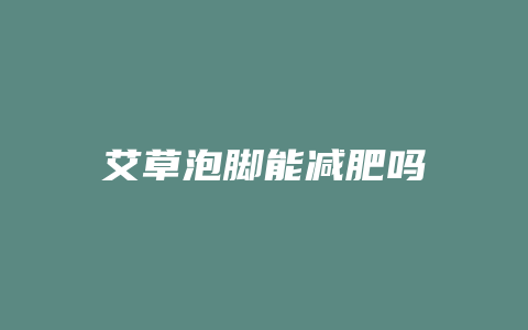 艾草泡脚能减肥吗