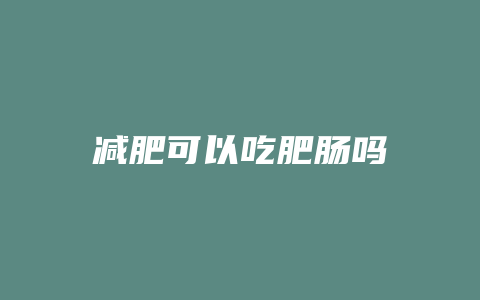 减肥可以吃肥肠吗