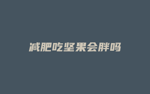 减肥吃坚果会胖吗