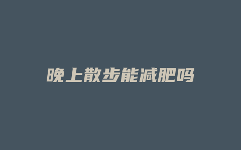 晚上散步能减肥吗