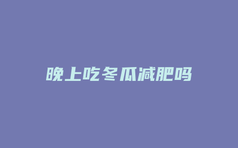 晚上吃冬瓜减肥吗