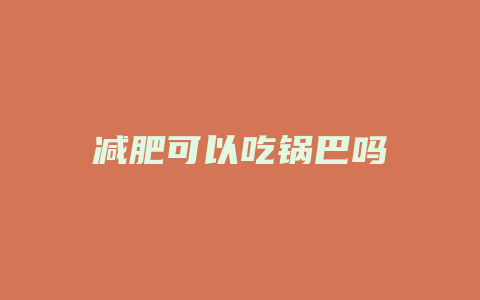 减肥可以吃锅巴吗