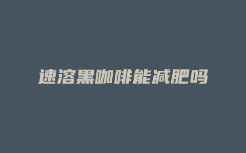 速溶黑咖啡能减肥吗