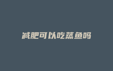 减肥可以吃蒸鱼吗