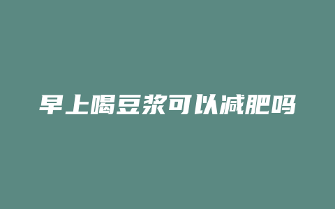 早上喝豆浆可以减肥吗