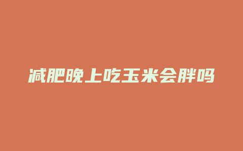 减肥晚上吃玉米会胖吗
