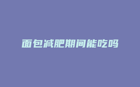 面包减肥期间能吃吗