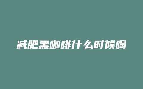 减肥黑咖啡什么时候喝