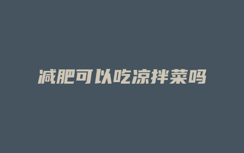 减肥可以吃凉拌菜吗