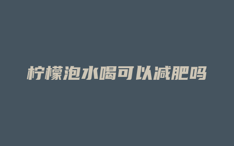 柠檬泡水喝可以减肥吗