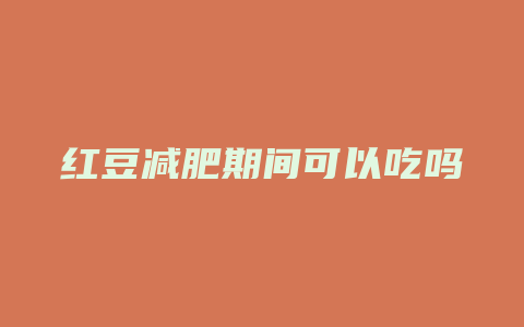 红豆减肥期间可以吃吗