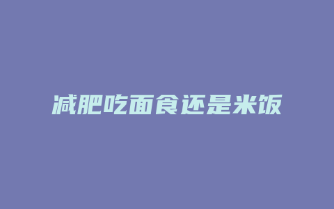 减肥吃面食还是米饭