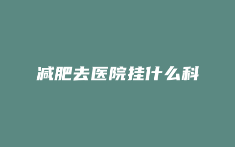 减肥去医院挂什么科