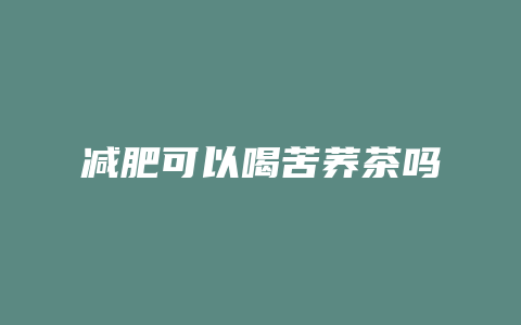 减肥可以喝苦荞茶吗