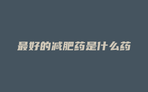 最好的减肥药是什么药