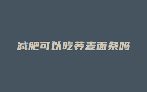 减肥可以吃荞麦面条吗