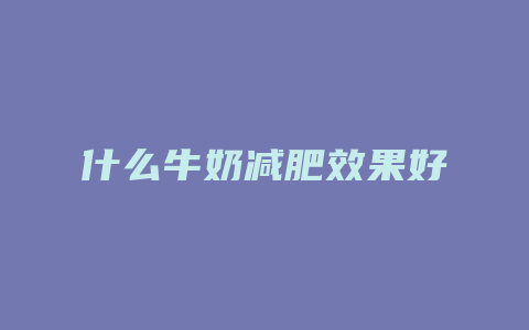 什么牛奶减肥效果好